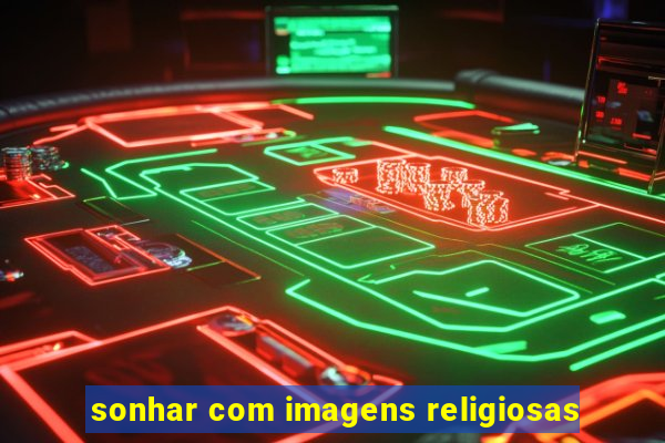 sonhar com imagens religiosas